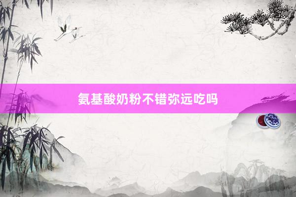 氨基酸奶粉不错弥远吃吗